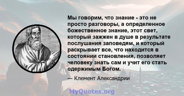 Мы говорим, что знание - это не просто разговоры, а определенное божественное знание, этот свет, который зажжен в душе в результате послушания заповедям, и который раскрывает все, что находится в состоянии становления,