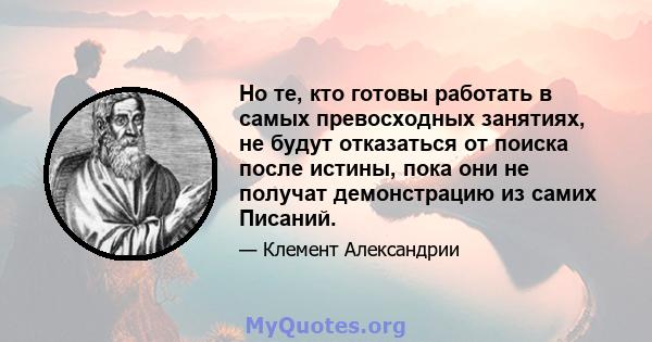 Но те, кто готовы работать в самых превосходных занятиях, не будут отказаться от поиска после истины, пока они не получат демонстрацию из самих Писаний.