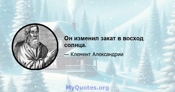 Он изменил закат в восход солнца.