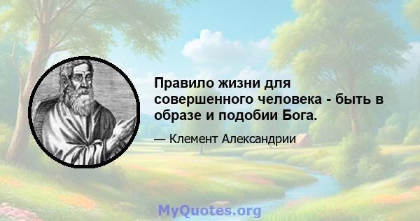 Правило жизни для совершенного человека - быть в образе и подобии Бога.