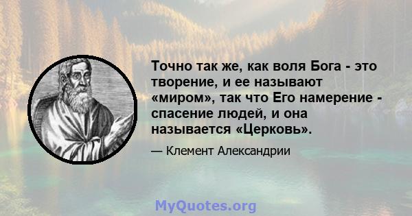 Точно так же, как воля Бога - это творение, и ее называют «миром», так что Его намерение - спасение людей, и она называется «Церковь».