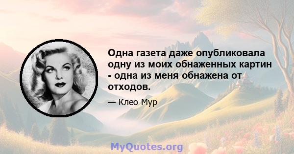 Одна газета даже опубликовала одну из моих обнаженных картин - одна из меня обнажена от отходов.