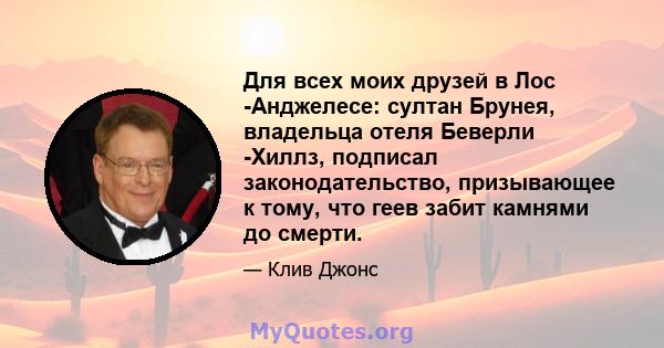 Для всех моих друзей в Лос -Анджелесе: султан Брунея, владельца отеля Беверли -Хиллз, подписал законодательство, призывающее к тому, что геев забит камнями до смерти.