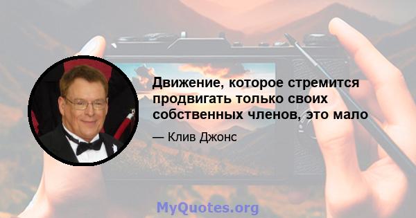 Движение, которое стремится продвигать только своих собственных членов, это мало