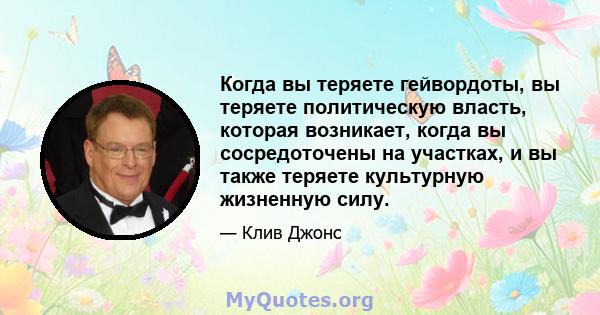 Когда вы теряете гейвордоты, вы теряете политическую власть, которая возникает, когда вы сосредоточены на участках, и вы также теряете культурную жизненную силу.