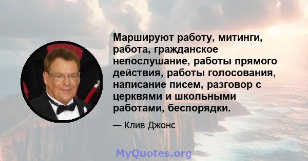 Маршируют работу, митинги, работа, гражданское непослушание, работы прямого действия, работы голосования, написание писем, разговор с церквями и школьными работами, беспорядки.