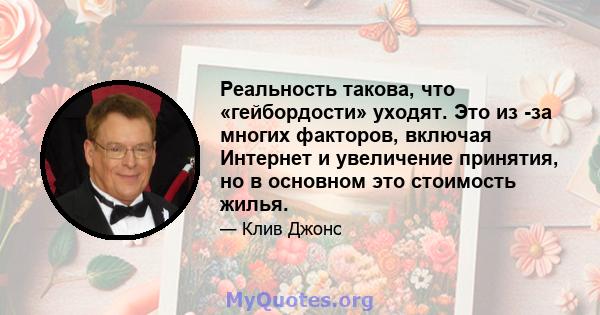 Реальность такова, что «гейбордости» уходят. Это из -за многих факторов, включая Интернет и увеличение принятия, но в основном это стоимость жилья.