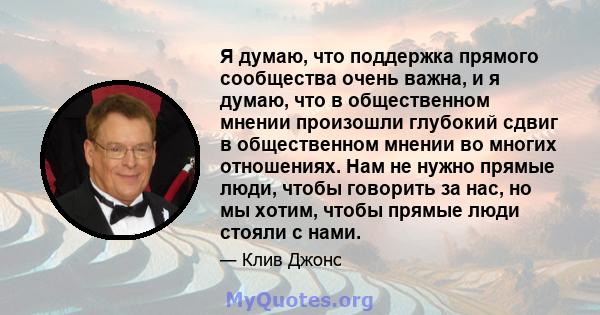 Я думаю, что поддержка прямого сообщества очень важна, и я думаю, что в общественном мнении произошли глубокий сдвиг в общественном мнении во многих отношениях. Нам не нужно прямые люди, чтобы говорить за нас, но мы