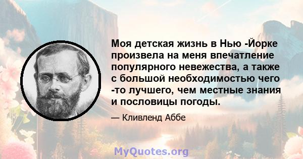 Моя детская жизнь в Нью -Йорке произвела на меня впечатление популярного невежества, а также с большой необходимостью чего -то лучшего, чем местные знания и пословицы погоды.