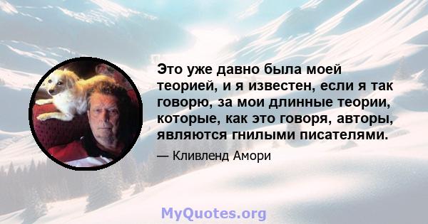 Это уже давно была моей теорией, и я известен, если я так говорю, за мои длинные теории, которые, как это говоря, авторы, являются гнилыми писателями.