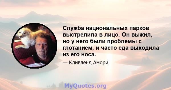 Служба национальных парков выстрелила в лицо. Он выжил, но у него были проблемы с глотанием, и часто еда выходила из его носа.