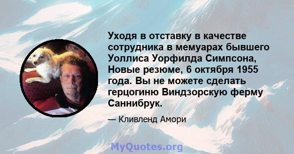 Уходя в отставку в качестве сотрудника в мемуарах бывшего Уоллиса Уорфилда Симпсона, Новые резюме, 6 октября 1955 года. Вы не можете сделать герцогиню Виндзорскую ферму Саннибрук.