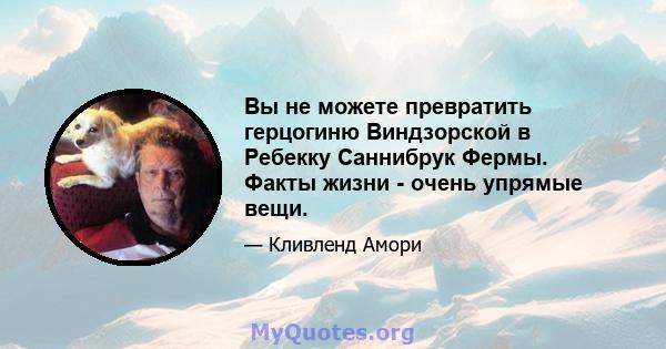 Вы не можете превратить герцогиню Виндзорской в ​​Ребекку Саннибрук Фермы. Факты жизни - очень упрямые вещи.