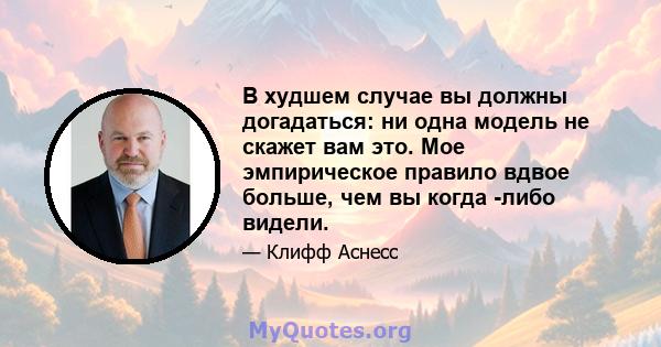 В худшем случае вы должны догадаться: ни одна модель не скажет вам это. Мое эмпирическое правило вдвое больше, чем вы когда -либо видели.