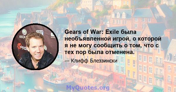 Gears of War: Exile была необъявленной игрой, о которой я не могу сообщить о том, что с тех пор была отменена.