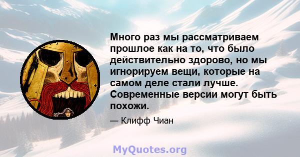 Много раз мы рассматриваем прошлое как на то, что было действительно здорово, но мы игнорируем вещи, которые на самом деле стали лучше. Современные версии могут быть похожи.