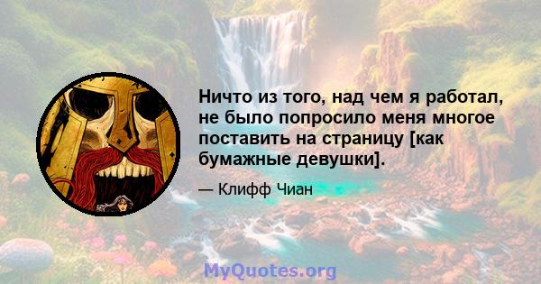 Ничто из того, над чем я работал, не было попросило меня многое поставить на страницу [как бумажные девушки].