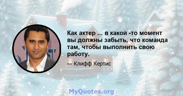 Как актер ... в какой -то момент вы должны забыть, что команда там, чтобы выполнить свою работу.