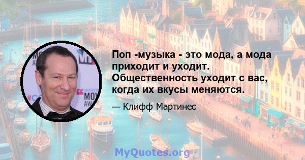 Поп -музыка - это мода, а мода приходит и уходит. Общественность уходит с вас, когда их вкусы меняются.