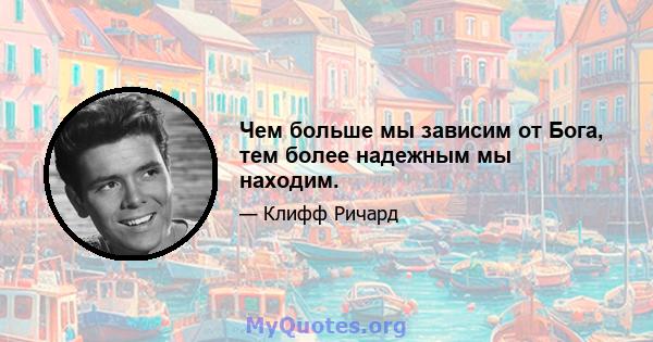 Чем больше мы зависим от Бога, тем более надежным мы находим.