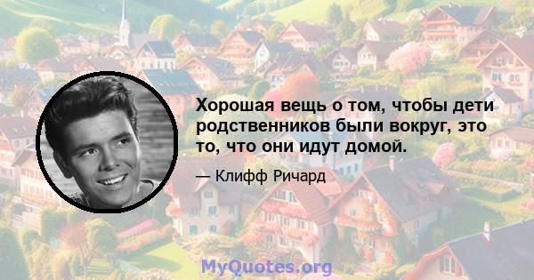 Хорошая вещь о том, чтобы дети родственников были вокруг, это то, что они идут домой.