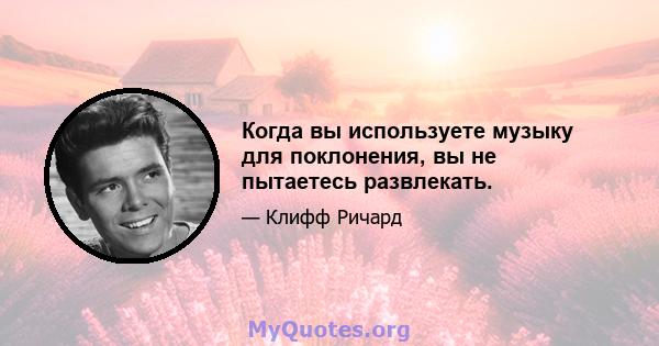 Когда вы используете музыку для поклонения, вы не пытаетесь развлекать.