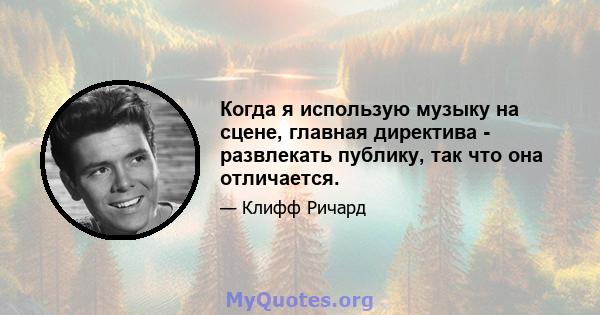 Когда я использую музыку на сцене, главная директива - развлекать публику, так что она отличается.