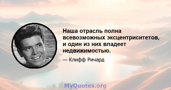 Наша отрасль полна всевозможных эксцентриситетов, и один из них владеет недвижимостью.