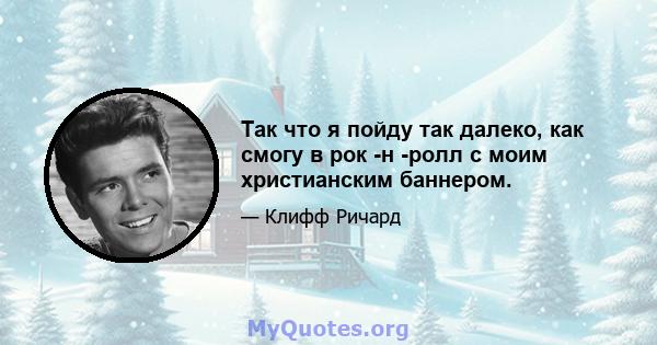 Так что я пойду так далеко, как смогу в рок -н -ролл с моим христианским баннером.