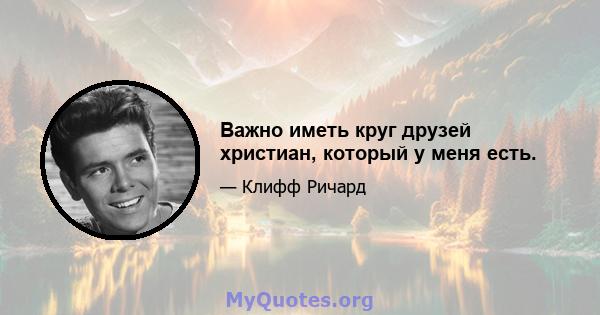 Важно иметь круг друзей христиан, который у меня есть.