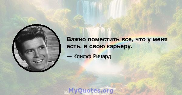 Важно поместить все, что у меня есть, в свою карьеру.