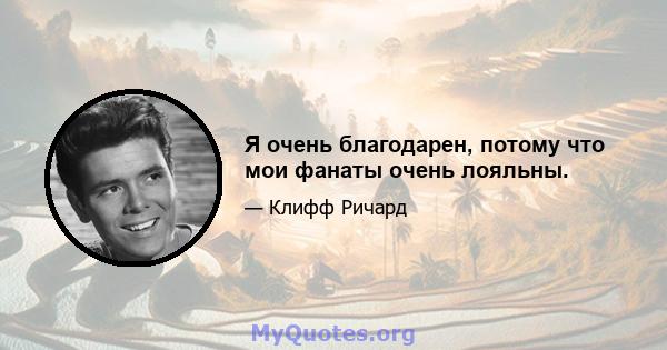 Я очень благодарен, потому что мои фанаты очень лояльны.