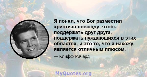 Я понял, что Бог разместил христиан повсюду, чтобы поддержать друг друга, поддержать нуждающихся в этих областях, и это то, что я нахожу, является отличным плюсом.