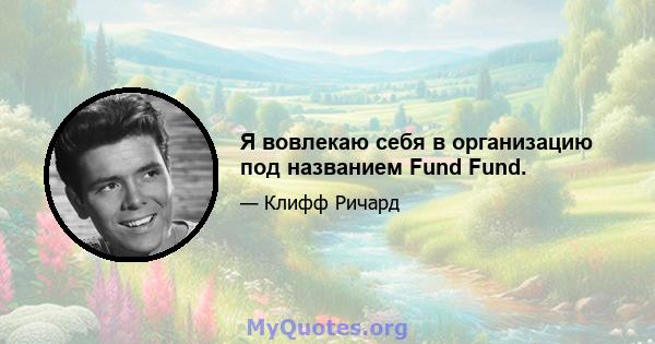 Я вовлекаю себя в организацию под названием Fund Fund.