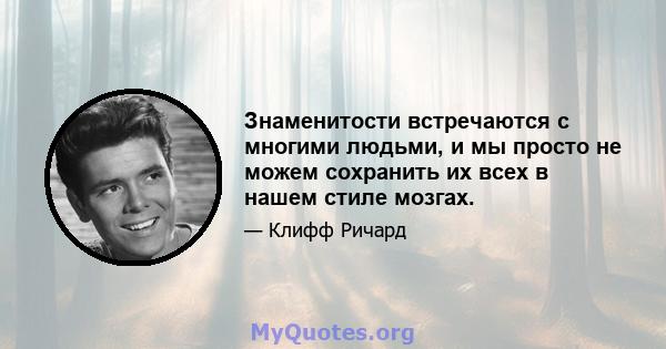 Знаменитости встречаются с многими людьми, и мы просто не можем сохранить их всех в нашем стиле мозгах.