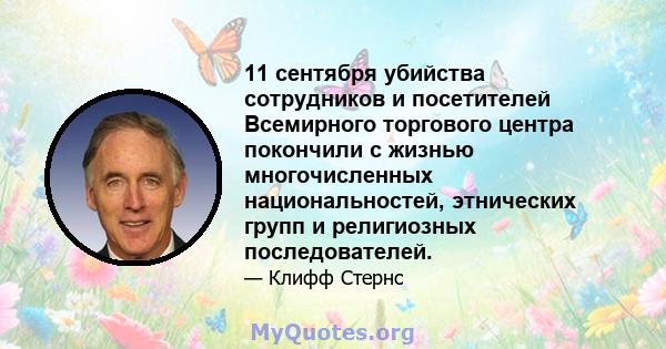 11 сентября убийства сотрудников и посетителей Всемирного торгового центра покончили с жизнью многочисленных национальностей, этнических групп и религиозных последователей.