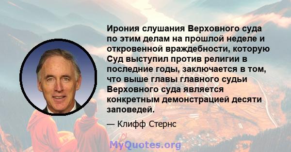 Ирония слушания Верховного суда по этим делам на прошлой неделе и откровенной враждебности, которую Суд выступил против религии в последние годы, заключается в том, что выше главы главного судьи Верховного суда является 