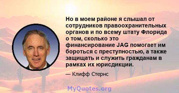 Но в моем районе я слышал от сотрудников правоохранительных органов и по всему штату Флорида о том, сколько это финансирование JAG помогает им бороться с преступностью, а также защищать и служить гражданам в рамках их