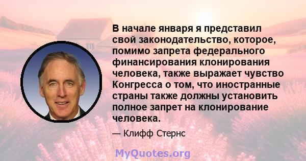 В начале января я представил свой законодательство, которое, помимо запрета федерального финансирования клонирования человека, также выражает чувство Конгресса о том, что иностранные страны также должны установить