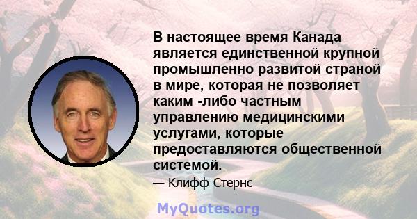 В настоящее время Канада является единственной крупной промышленно развитой страной в мире, которая не позволяет каким -либо частным управлению медицинскими услугами, которые предоставляются общественной системой.