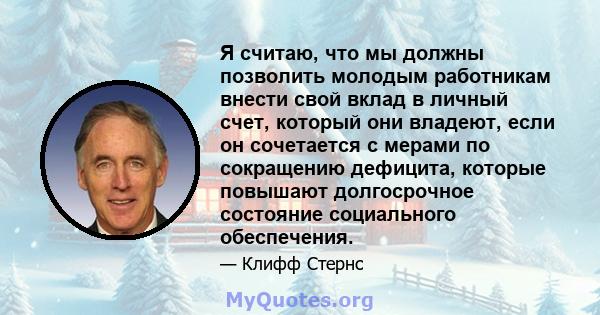 Я считаю, что мы должны позволить молодым работникам внести свой вклад в личный счет, который они владеют, если он сочетается с мерами по сокращению дефицита, которые повышают долгосрочное состояние социального