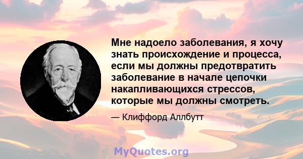 Мне надоело заболевания, я хочу знать происхождение и процесса, если мы должны предотвратить заболевание в начале цепочки накапливающихся стрессов, которые мы должны смотреть.