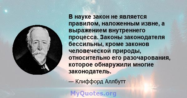 В науке закон не является правилом, наложенным извне, а выражением внутреннего процесса. Законы законодателя бессильны, кроме законов человеческой природы, относительно его разочарования, которое обнаружили многие