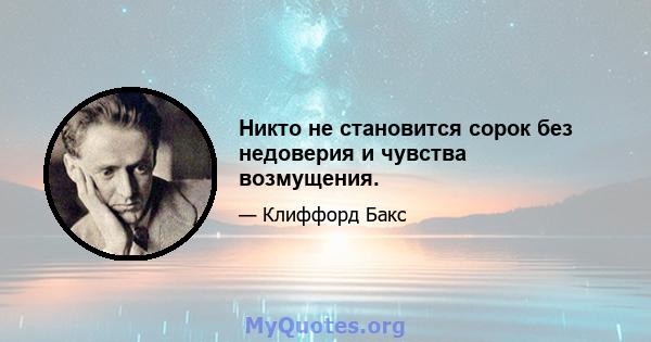 Никто не становится сорок без недоверия и чувства возмущения.