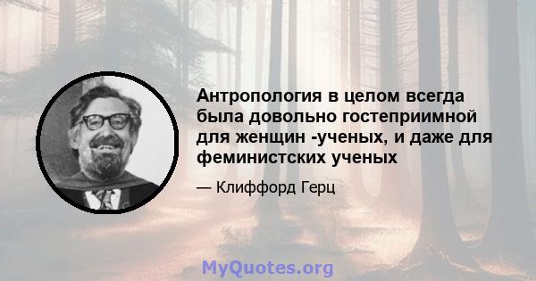 Антропология в целом всегда была довольно гостеприимной для женщин -ученых, и даже для феминистских ученых