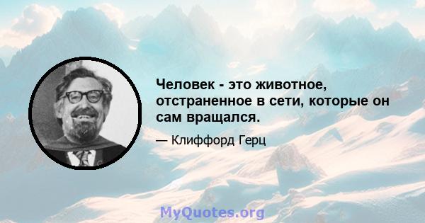 Человек - это животное, отстраненное в сети, которые он сам вращался.