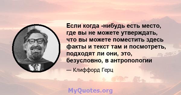 Если когда -нибудь есть место, где вы не можете утверждать, что вы можете поместить здесь факты и текст там и посмотреть, подходят ли они, это, безусловно, в антропологии