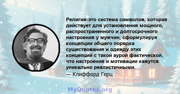 Религия-это система символов, которая действует для установления мощного, распространенного и долгосрочного настроения у мужчин, сформулируя концепции общего порядка существования и одежду этих концепций с такой аурой