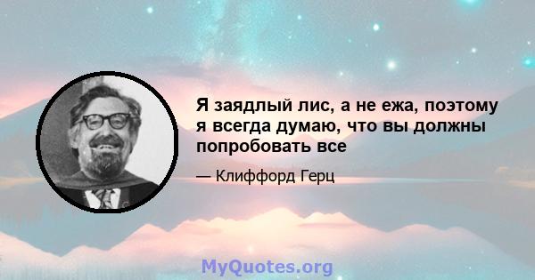 Я заядлый лис, а не ежа, поэтому я всегда думаю, что вы должны попробовать все