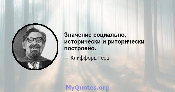 Значение социально, исторически и риторически построено.